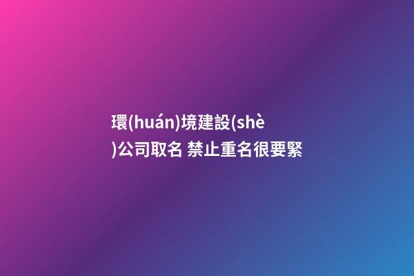 環(huán)境建設(shè)公司取名 禁止重名很要緊-第1張-公司起名-玄機派